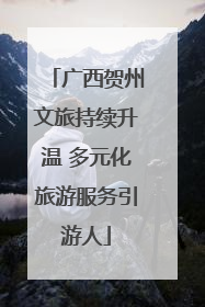 广西贺州文旅持续升温 多元化旅游服务引游人