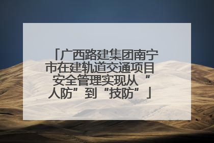 广西路建集团南宁市在建轨道交通项目 安全管理实现从“人防”到“技防”