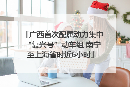 广西首次配属动力集中“复兴号”动车组 南宁至上海省时近6小时