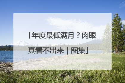 年度最低满月？肉眼真看不出来｜图集