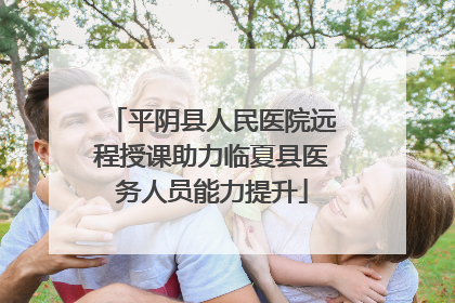 平阴县人民医院远程授课助力临夏县医务人员能力提升