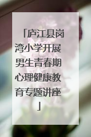 庐江县岗湾小学开展男生青春期心理健康教育专题讲座