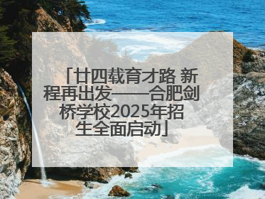 廿四载育才路 新程再出发——合肥剑桥学校2025年招生全面启动