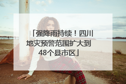 强降雨持续！四川地灾预警范围扩大到48个县市区
