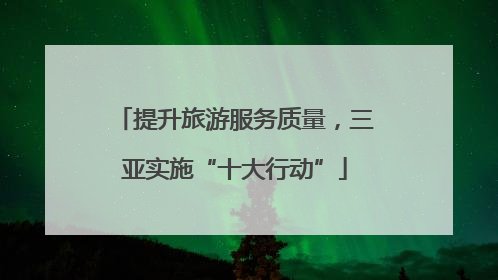 提升旅游服务质量，三亚实施“十大行动”