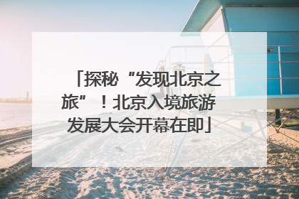 探秘“发现北京之旅”！北京入境旅游发展大会开幕在即