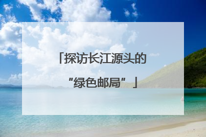 探访长江源头的“绿色邮局”