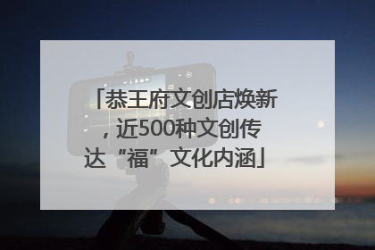 恭王府文创店焕新，近500种文创传达“福”文化内涵