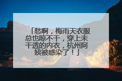 愁啊，梅雨天衣服总也晾不干，穿上未干透的内衣，杭州阿姨被感染了！