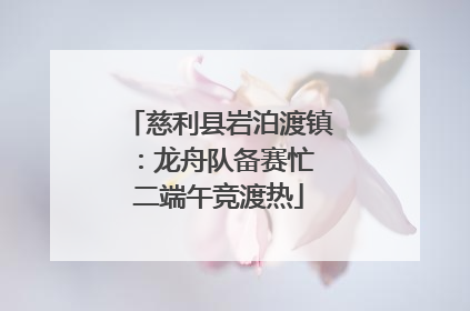 慈利县岩泊渡镇：龙舟队备赛忙 二端午竞渡热