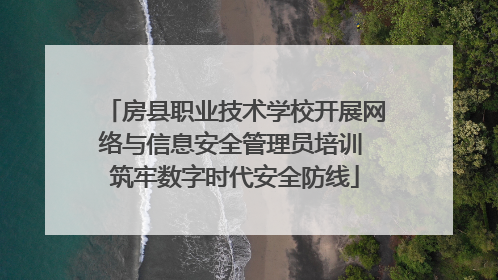 房县职业技术学校开展网络与信息安全管理员培训 筑牢数字时代安全防线