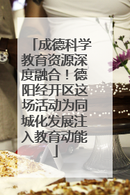成德科学教育资源深度融合！德阳经开区这场活动为同城化发展注入教育动能