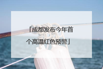 成都发布今年首个高温红色预警