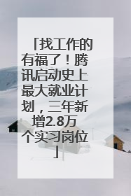 找工作的有福了！腾讯启动史上最大就业计划，三年新增2.8万个实习岗位