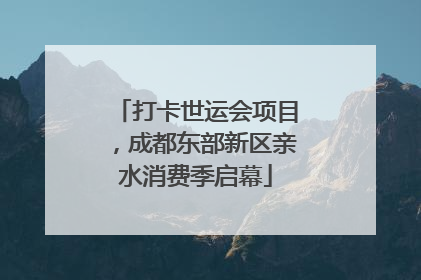 打卡世运会项目，成都东部新区亲水消费季启幕