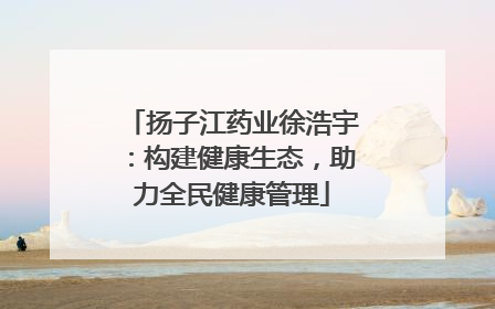 扬子江药业徐浩宇：构建健康生态，助力全民健康管理