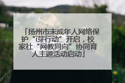 扬州市未成年人网络保护“i芽行动”开启，校家社“网教同向”协同育人主题活动启动