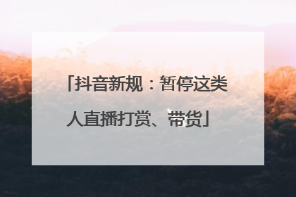 抖音新规：暂停这类人直播打赏、带货