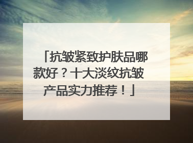抗皱紧致护肤品哪款好？十大淡纹抗皱产品实力推荐！