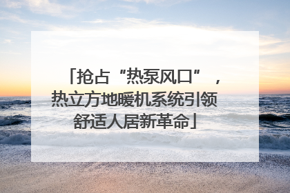 抢占“热泵风口”，热立方地暖机系统引领舒适人居新革命
