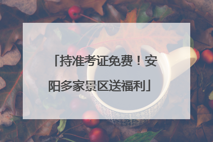 持准考证免费！安阳多家景区送福利