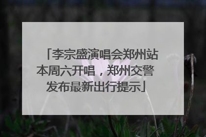 李宗盛演唱会郑州站本周六开唱，郑州交警发布最新出行提示
