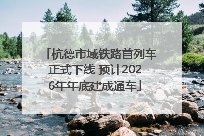 杭德市域铁路首列车正式下线 预计2026年年底建成通车