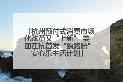 杭州预付式消费市场化改革又“上新” 美团在杭首发“跑路赔”安心乐生活计划