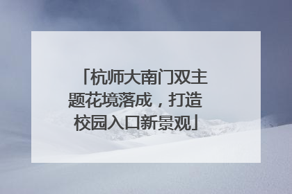 杭师大南门双主题花境落成，打造校园入口新景观