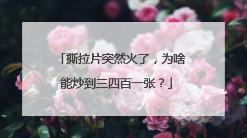撕拉片突然火了，为啥能炒到三四百一张？