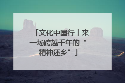 文化中国行丨来一场跨越千年的“精神还乡”