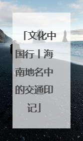 文化中国行丨海南地名中的交通印记