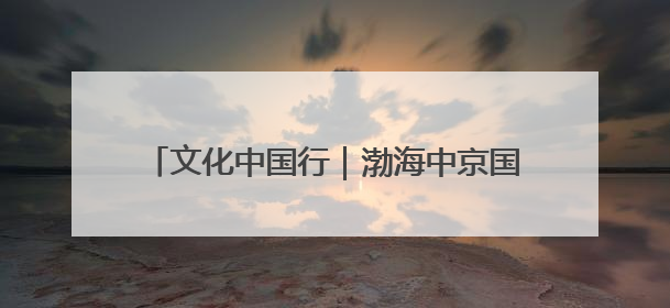 文化中国行｜渤海中京国家考古遗址公园：时光馈赠的宝藏 历史凝固的诗篇