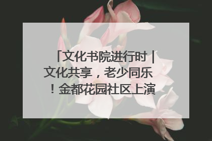 文化书院进行时｜文化共享，老少同乐！金都花园社区上演“跨龄狂欢”