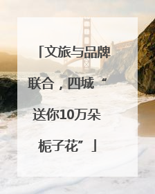 文旅与品牌联合，四城“送你10万朵栀子花”