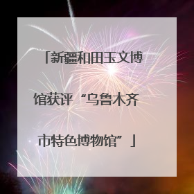新疆和田玉文博馆获评“乌鲁木齐市特色博物馆”