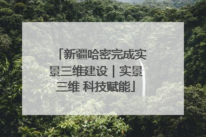 新疆哈密完成实景三维建设｜实景三维 科技赋能