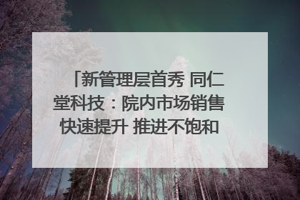 新管理层首秀 同仁堂科技：院内市场销售快速提升 推进不饱和营销｜直击股东会