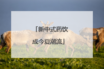 新中式药饮成今夏潮流