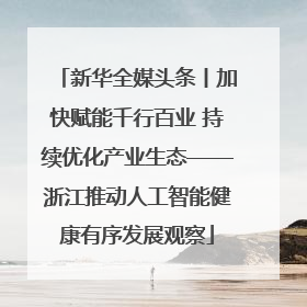 新华全媒头条丨加快赋能千行百业 持续优化产业生态——浙江推动人工智能健康有序发展观察