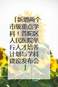新增两个市级重点学科！普陀区人民医院举行人才培养计划与学科建设发布会