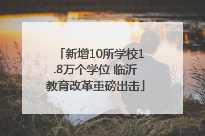 新增10所学校1.8万个学位 临沂教育改革重磅出击