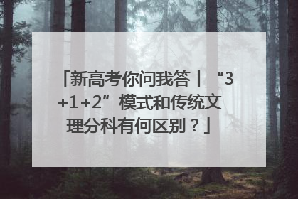 新高考你问我答丨“3+1+2”模式和传统文理分科有何区别？