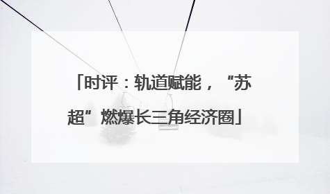 时评：轨道赋能，“苏超”燃爆长三角经济圈