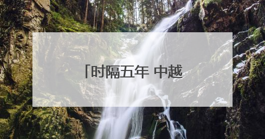 时隔五年 中越国际联运旅客列车抵达越南河内
