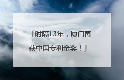 时隔13年，厦门再获中国专利金奖！