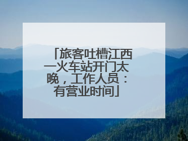 旅客吐槽江西一火车站开门太晚，工作人员：有营业时间