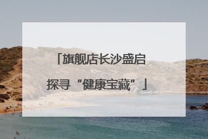 旗舰店长沙盛启 探寻“健康宝藏”