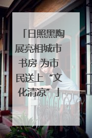日照黑陶展亮相城市书房 为市民送上“文化清凉”