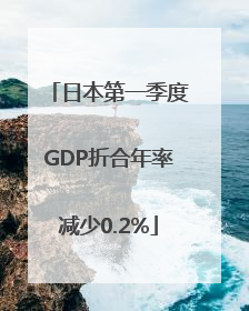 日本第一季度GDP折合年率减少0.2%